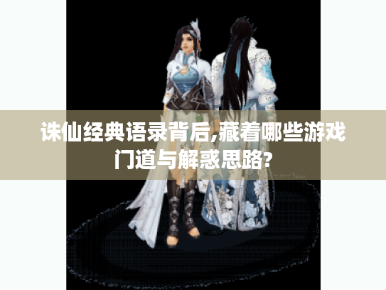 诛仙经典语录背后,藏着哪些游戏门道与解惑思路? 诛仙经典语录背后,藏着哪些游戏门道与解惑思路?