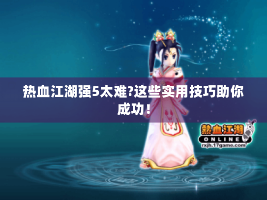 热血江湖强5太难?这些实用技巧助你成功! 热血江湖强5太难?这些实用技巧助你成功!