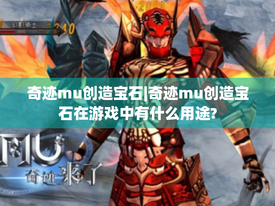 奇迹mu创造宝石|奇迹mu创造宝石在游戏中有什么用途? 奇迹mu创造宝石|奇迹mu创造宝石在游戏中有什么用途?