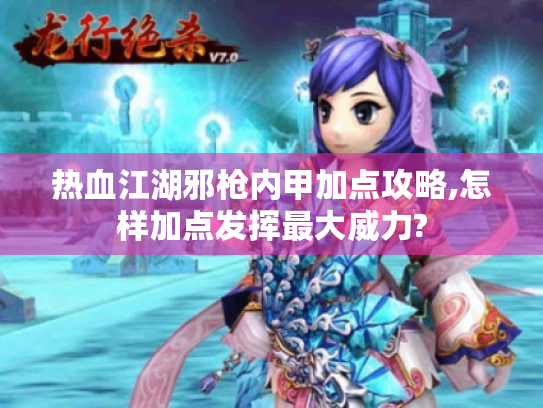 热血江湖邪枪内甲加点攻略,怎样加点发挥最大威力? 热血江湖邪枪内甲加点攻略,怎样加点发挥最大威力?