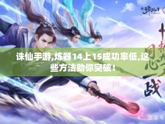 诛仙手游,炼器14上15成功率低,这些方法助你突破！