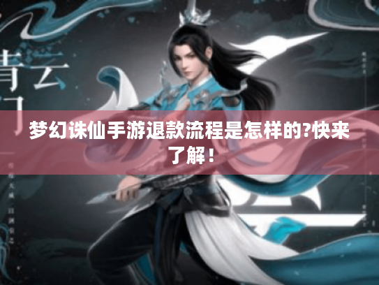 梦幻诛仙手游退款流程是怎样的?快来了解! 梦幻诛仙手游退款流程是怎样的?快来了解!
