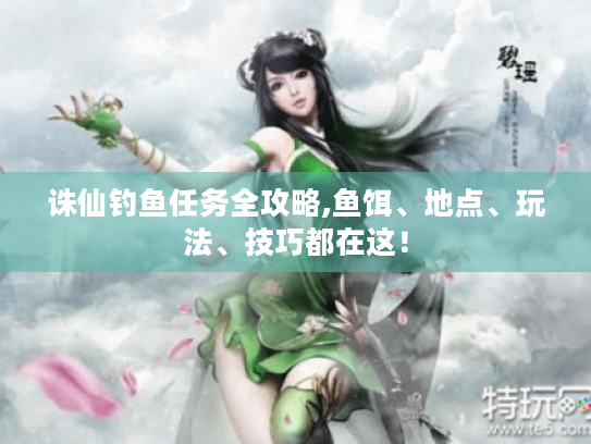 诛仙钓鱼任务全攻略,鱼饵、地点、玩法、技巧都在这! 诛仙钓鱼任务全攻略,鱼饵、地点、玩法、技巧都在这!