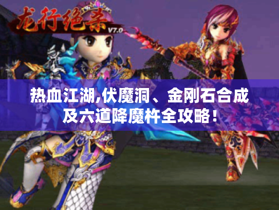 热血江湖,伏魔洞、金刚石合成及六道降魔杵全攻略! 热血江湖,伏魔洞、金刚石合成及六道降魔杵全攻略!