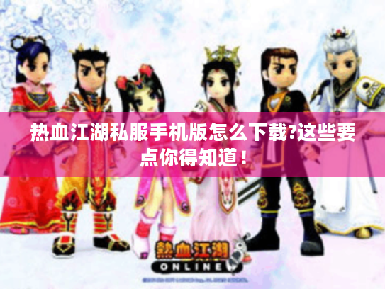 热血江湖私服手机版怎么下载?这些要点你得知道! 热血江湖私服手机版怎么下载?这些要点你得知道!