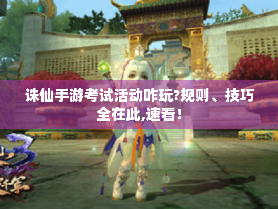 诛仙手游考试活动咋玩?规则、技巧全在此,速看! 诛仙手游考试活动咋玩?规则、技巧全在此,速看!