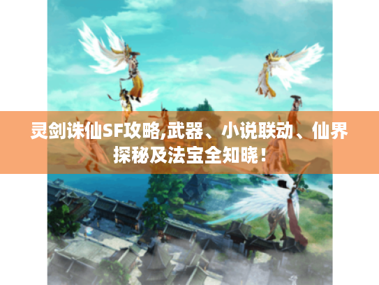 灵剑诛仙SF攻略,武器、小说联动、仙界探秘及法宝全知晓! 灵剑诛仙SF攻略,武器、小说联动、仙界探秘及法宝全知晓!