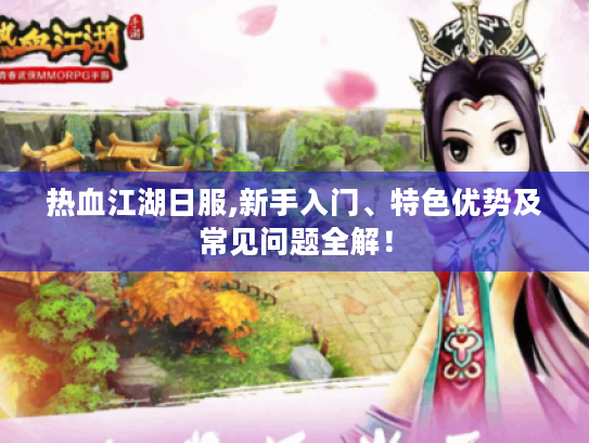 热血江湖日服,新手入门、特色优势及常见问题全解! 热血江湖日服,新手入门、特色优势及常见问题全解!