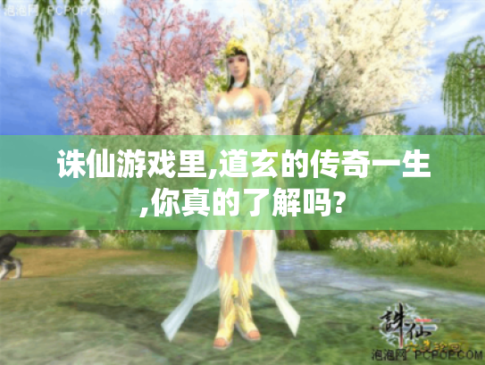 诛仙游戏里,道玄的传奇一生,你真的了解吗?