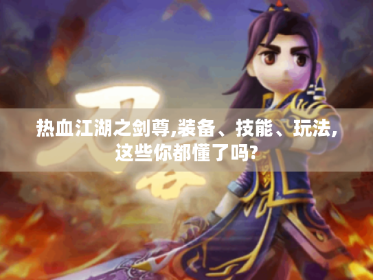 热血江湖之剑尊,装备、技能、玩法,这些你都懂了吗? 热血江湖之剑尊,装备、技能、玩法,这些你都懂了吗?