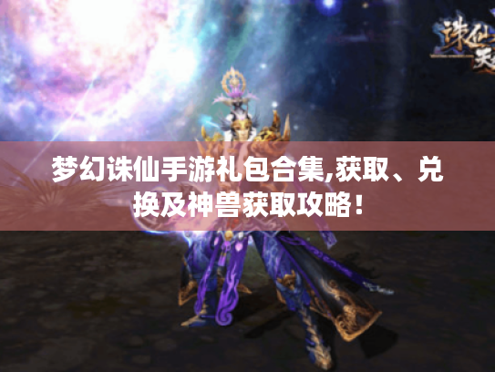 梦幻诛仙手游礼包合集,获取、兑换及神兽获取攻略! 梦幻诛仙手游礼包合集,获取、兑换及神兽获取攻略!