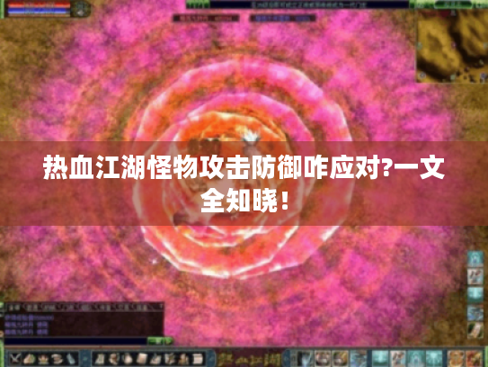 热血江湖怪物攻击防御咋应对?一文全知晓! 热血江湖怪物攻击防御咋应对?一文全知晓!
