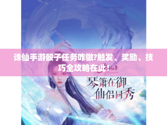 诛仙手游骰子任务咋做?触发、奖励、技巧全攻略在此! 诛仙手游骰子任务咋做?触发、奖励、技巧全攻略在此!