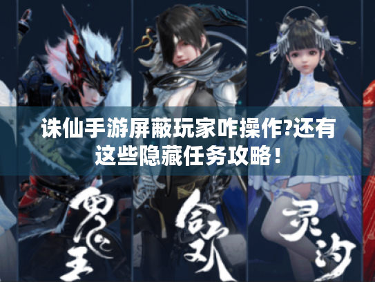 诛仙手游屏蔽玩家咋操作?还有这些隐藏任务攻略! 诛仙手游屏蔽玩家咋操作?还有这些隐藏任务攻略!