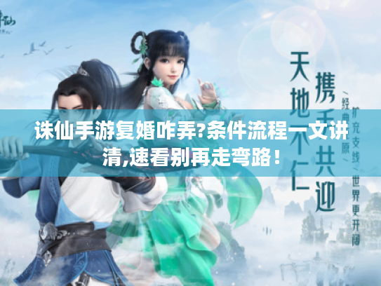 诛仙手游复婚咋弄?条件流程一文讲清,速看别再走弯路! 诛仙手游复婚咋弄?条件流程一文讲清,速看别再走弯路!