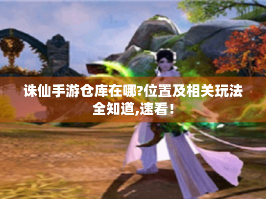 诛仙手游仓库在哪?位置及相关玩法全知道,速看！