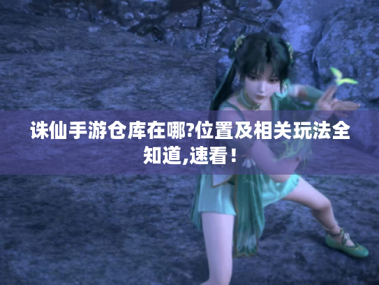 诛仙手游仓库在哪?位置及相关玩法全知道,速看！