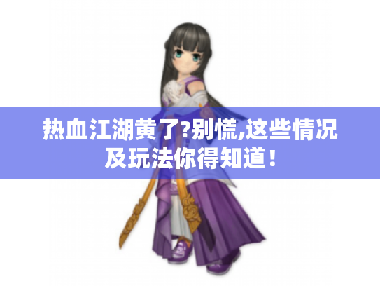 热血江湖黄了?别慌,这些情况及玩法你得知道! 热血江湖黄了?别慌,这些情况及玩法你得知道!