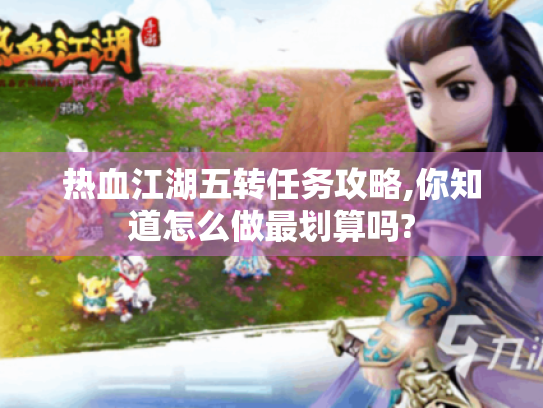 热血江湖五转任务攻略,你知道怎么做最划算吗? 热血江湖五转任务攻略,你知道怎么做最划算吗?