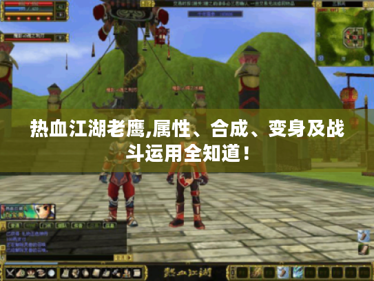 热血江湖老鹰,属性、合成、变身及战斗运用全知道! 热血江湖老鹰,属性、合成、变身及战斗运用全知道!