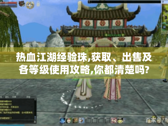 热血江湖经验珠,获取、出售及各等级使用攻略,你都清楚吗?