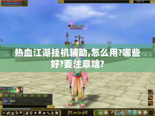 热血江湖挂机辅助,怎么用?哪些好?要注意啥? 热血江湖挂机辅助,怎么用?哪些好?要注意啥?
