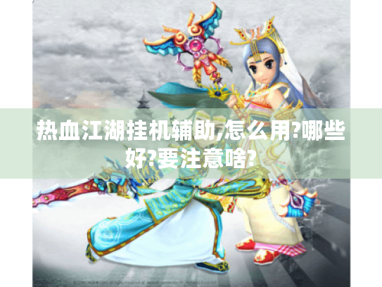 热血江湖挂机辅助,怎么用?哪些好?要注意啥? 热血江湖挂机辅助,怎么用?哪些好?要注意啥?