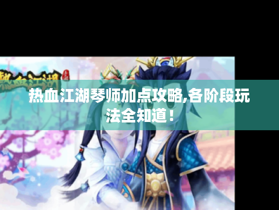 热血江湖琴师加点攻略,各阶段玩法全知道！