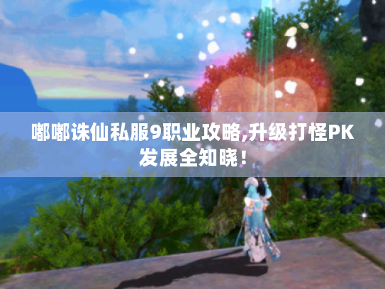 嘟嘟诛仙私服9职业攻略,升级打怪PK发展全知晓! 嘟嘟诛仙私服9职业攻略,升级打怪PK发展全知晓!