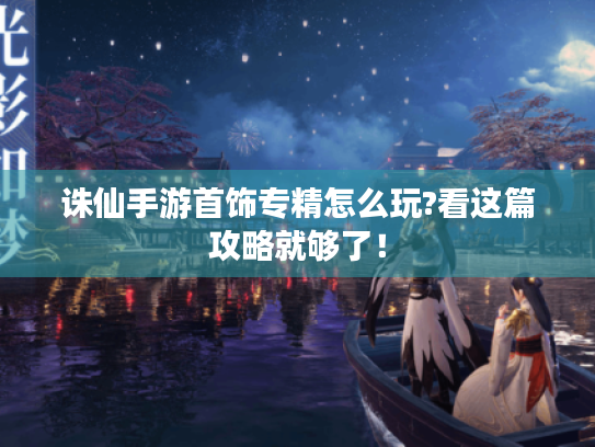 诛仙手游首饰专精怎么玩?看这篇攻略就够了！