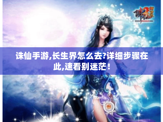 诛仙手游,长生界怎么去?详细步骤在此,速看别迷茫！