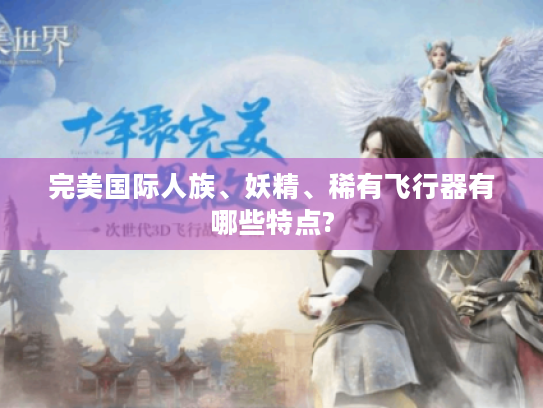 完美国际人族、妖精、稀有飞行器有哪些特点? 完美国际人族、妖精、稀有飞行器有哪些特点?