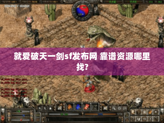 就爱破天一剑sf发布网 靠谱资源哪里找? 就爱破天一剑sf发布网 靠谱资源哪里找?