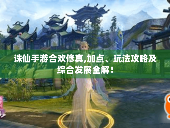 诛仙手游合欢修真,加点、玩法攻略及综合发展全解! 诛仙手游合欢修真,加点、玩法攻略及综合发展全解!