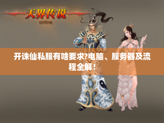 开诛仙私服有啥要求?电脑、服务器及流程全解! 开诛仙私服有啥要求?电脑、服务器及流程全解!