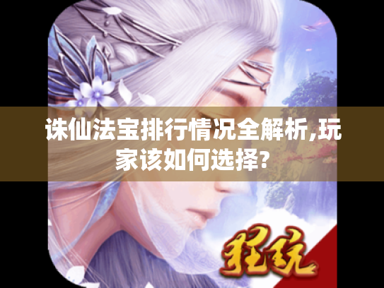 诛仙法宝排行情况全解析,玩家该如何选择? 诛仙法宝排行情况全解析,玩家该如何选择?