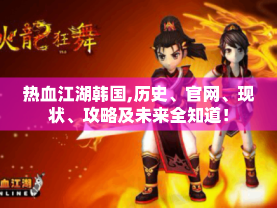 热血江湖韩国,历史、官网、现状、攻略及未来全知道! 热血江湖韩国,历史、官网、现状、攻略及未来全知道!