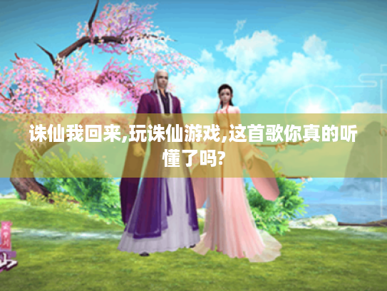 诛仙我回来,玩诛仙游戏,这首歌你真的听懂了吗? 诛仙我回来,玩诛仙游戏,这首歌你真的听懂了吗?