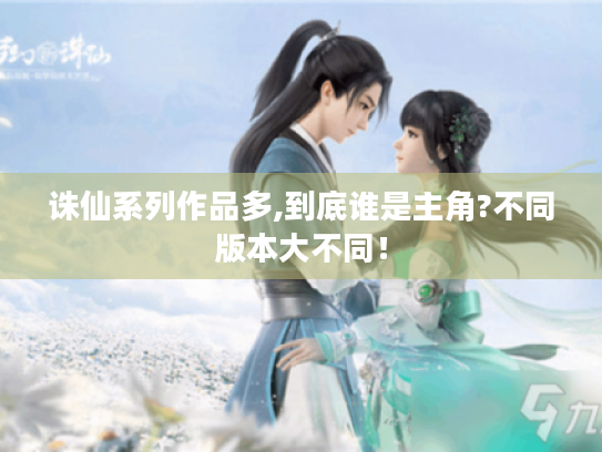诛仙系列作品多,到底谁是主角?不同版本大不同! 诛仙系列作品多,到底谁是主角?不同版本大不同!