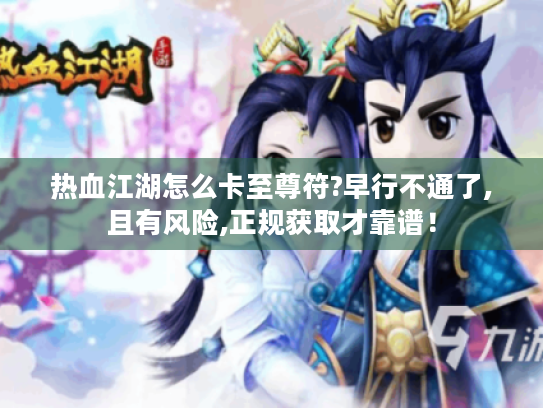 热血江湖怎么卡至尊符?早行不通了,且有风险,正规获取才靠谱! 热血江湖怎么卡至尊符?早行不通了,且有风险,正规获取才靠谱!