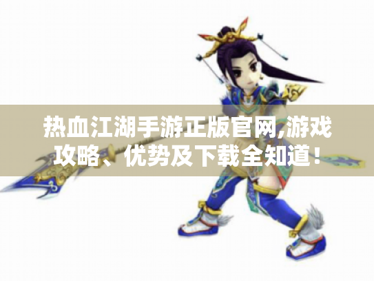 热血江湖手游正版官网,游戏攻略、优势及下载全知道! 热血江湖手游正版官网,游戏攻略、优势及下载全知道!