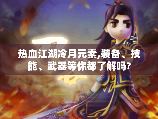 热血江湖冷月元素,装备、技能、武器等你都了解吗? 热血江湖冷月元素,装备、技能、武器等你都了解吗?