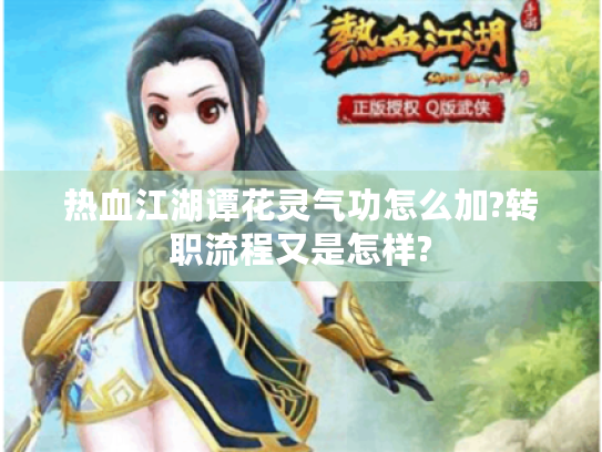 热血江湖谭花灵气功怎么加?转职流程又是怎样? 热血江湖谭花灵气功怎么加?转职流程又是怎样?