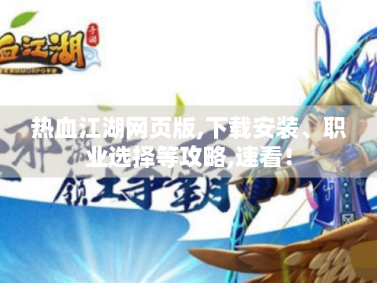 热血江湖网页版,下载安装、职业选择等攻略,速看! 热血江湖网页版,下载安装、职业选择等攻略,速看!