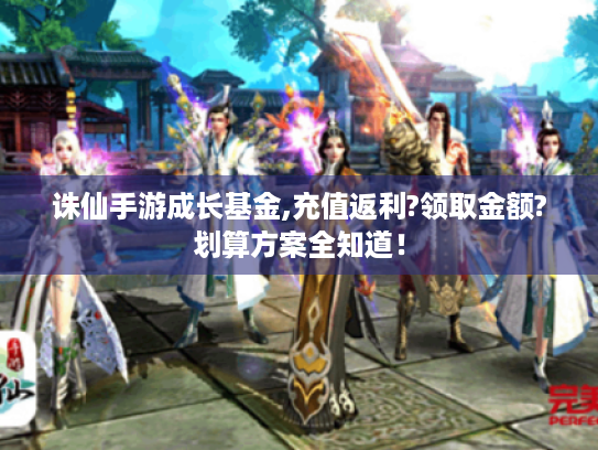 诛仙手游成长基金,充值返利?领取金额?划算方案全知道！
