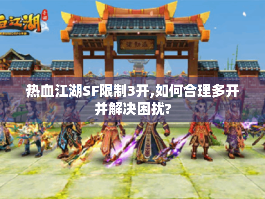 热血江湖SF限制3开,如何合理多开并解决困扰? 热血江湖SF限制3开,如何合理多开并解决困扰?