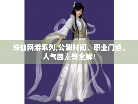 诛仙网游系列,公测时间、职业门道、人气因素等全解! 诛仙网游系列,公测时间、职业门道、人气因素等全解!