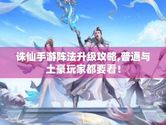 诛仙手游阵法升级攻略,普通与土豪玩家都要看! 诛仙手游阵法升级攻略,普通与土豪玩家都要看!