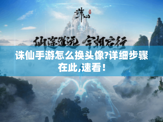 诛仙手游怎么换头像?详细步骤在此,速看! 诛仙手游怎么换头像?详细步骤在此,速看!