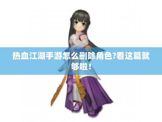 热血江湖手游怎么删除角色?看这篇就够啦! 热血江湖手游怎么删除角色?看这篇就够啦!